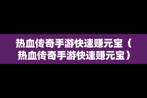 热血传奇手游快速赚元宝（热血传奇手游快速赚元宝）