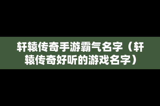 轩辕传奇手游霸气名字（轩辕传奇好听的游戏名字）