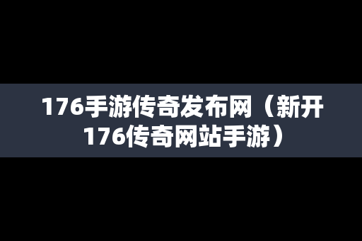 176手游传奇发布网（新开176传奇网站手游）