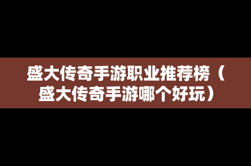 盛大传奇手游职业推荐榜（盛大传奇手游哪个好玩）