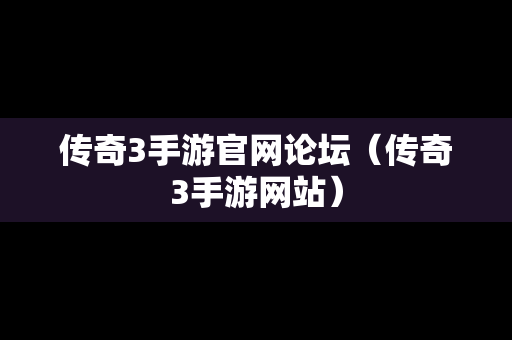 传奇3手游官网论坛（传奇3手游网站）