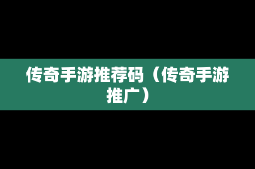 传奇手游推荐码（传奇手游推广）