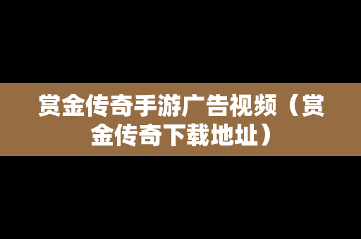 赏金传奇手游广告视频（赏金传奇下载地址）