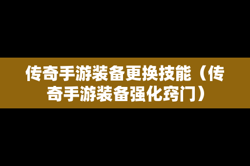 传奇手游装备更换技能（传奇手游装备强化窍门）