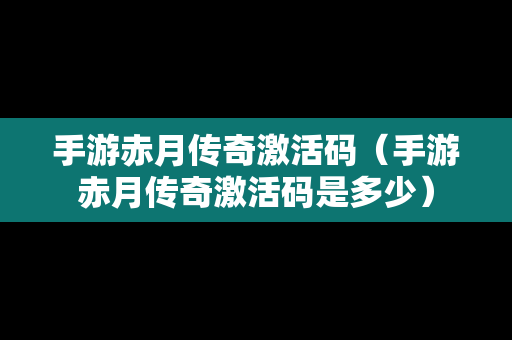 手游赤月传奇激活码（手游赤月传奇激活码是多少）