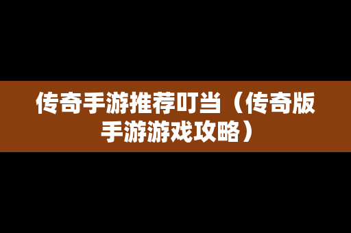 传奇手游推荐叮当（传奇版手游游戏攻略）