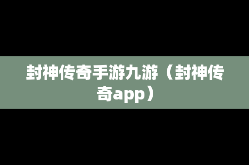 封神传奇手游九游（封神传奇app）