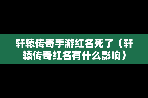 轩辕传奇手游红名死了（轩辕传奇红名有什么影响）