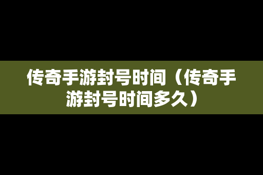 传奇手游封号时间（传奇手游封号时间多久）