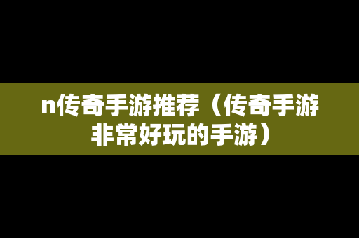 n传奇手游推荐（传奇手游非常好玩的手游）