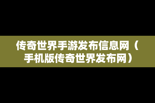 传奇世界手游发布信息网（手机版传奇世界发布网）