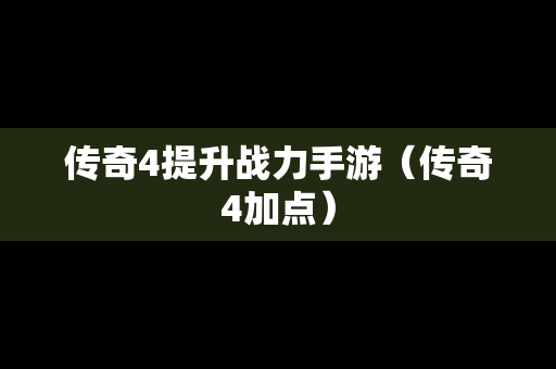 传奇4提升战力手游（传奇4加点）