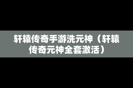 轩辕传奇手游洗元神（轩辕传奇元神全套激活）-第1张图片-传奇手游