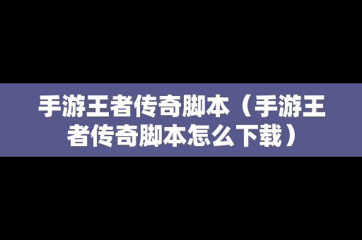 手游王者传奇脚本（手游王者传奇脚本怎么下载）-第1张图片-传奇手游