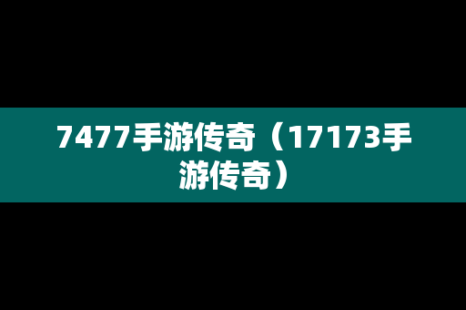 7477手游传奇（17173手游传奇）-第1张图片-传奇手游