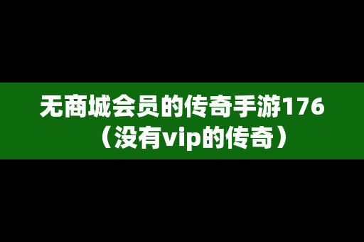 无商城会员的传奇手游176（没有vip的传奇）