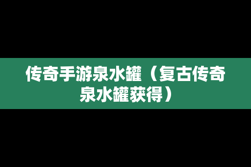 传奇手游泉水罐（复古传奇泉水罐获得）