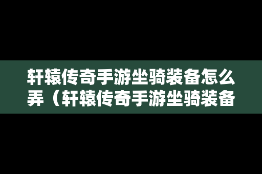 轩辕传奇手游坐骑装备怎么弄（轩辕传奇手游坐骑装备选择）