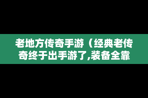 老地方传奇手游（经典老传奇终于出手游了,装备全靠打!）