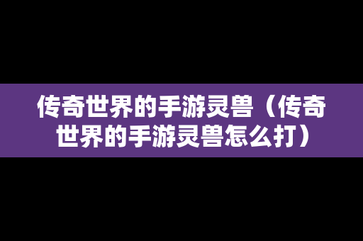 传奇世界的手游灵兽（传奇世界的手游灵兽怎么打）