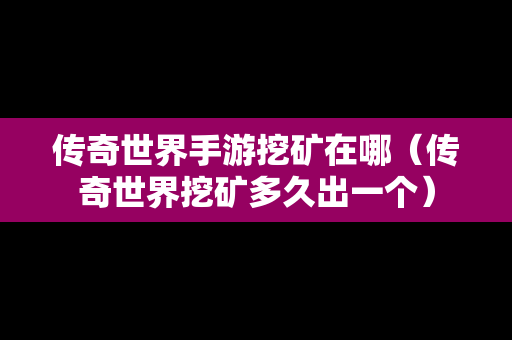 传奇世界手游挖矿在哪（传奇世界挖矿多久出一个）