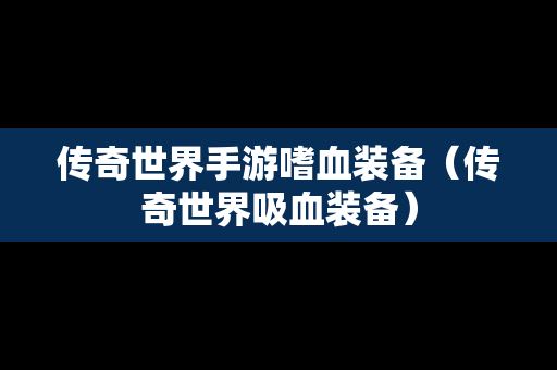 传奇世界手游嗜血装备（传奇世界吸血装备）