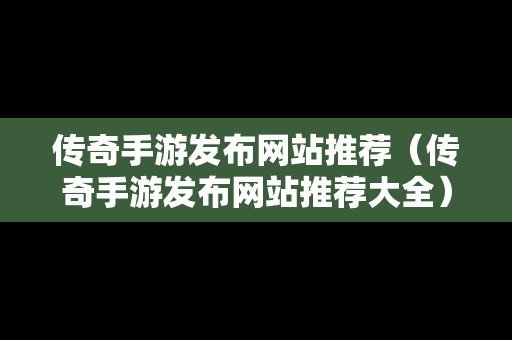 传奇手游发布网站推荐（传奇手游发布网站推荐大全）