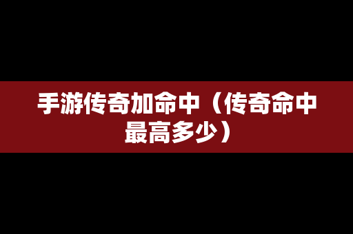 手游传奇加命中（传奇命中最高多少）