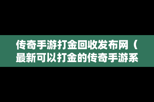 传奇手游打金回收发布网（最新可以打金的传奇手游系统回收人民币）