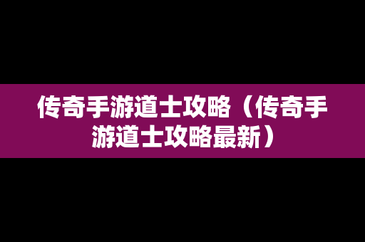 传奇手游道士攻略（传奇手游道士攻略最新）