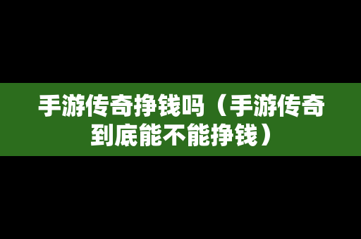 手游传奇挣钱吗（手游传奇到底能不能挣钱）