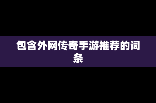 包含外网传奇手游推荐的词条