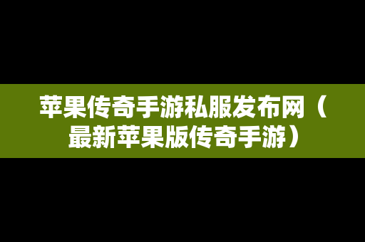 苹果传奇手游私服发布网（最新苹果版传奇手游）