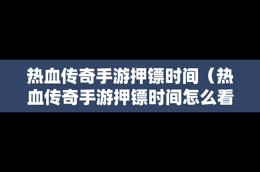 热血传奇手游押镖时间（热血传奇手游押镖时间怎么看）