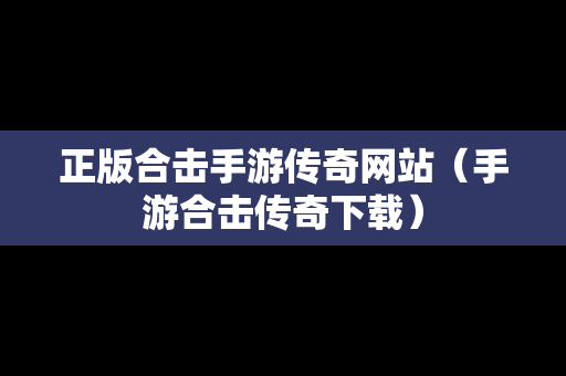 正版合击手游传奇网站（手游合击传奇下载）