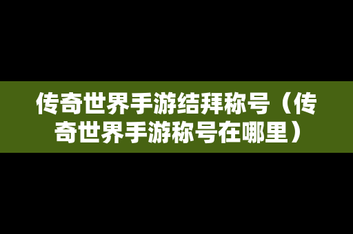 传奇世界手游结拜称号（传奇世界手游称号在哪里）