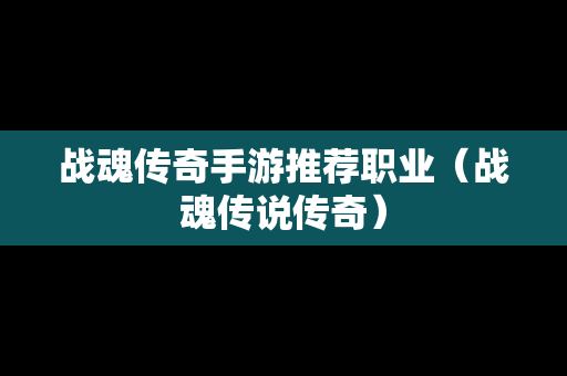 战魂传奇手游推荐职业（战魂传说传奇）