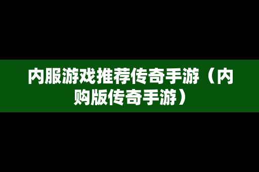 内服游戏推荐传奇手游（内购版传奇手游）