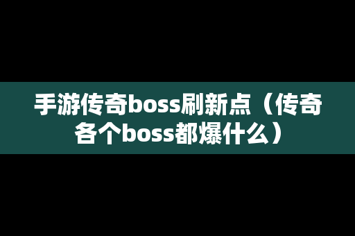 手游传奇boss刷新点（传奇各个boss都爆什么）