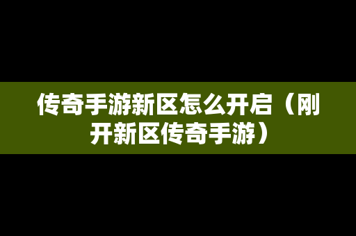 传奇手游新区怎么开启（刚开新区传奇手游）