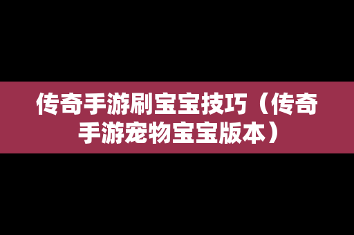 传奇手游刷宝宝技巧（传奇手游宠物宝宝版本）