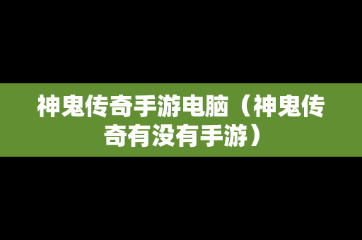 神鬼传奇手游电脑（神鬼传奇有没有手游）