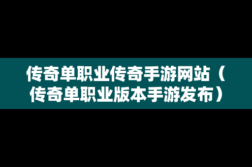 传奇单职业传奇手游网站（传奇单职业版本手游发布）