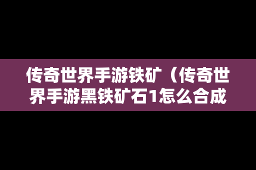 传奇世界手游铁矿（传奇世界手游黑铁矿石1怎么合成2）