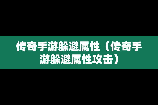 传奇手游躲避属性（传奇手游躲避属性攻击）