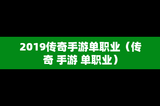 2019传奇手游单职业（传奇 手游 单职业）