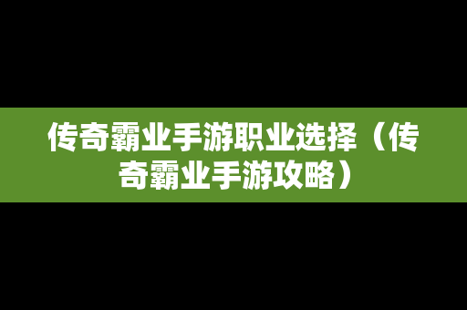 传奇霸业手游职业选择（传奇霸业手游攻略）