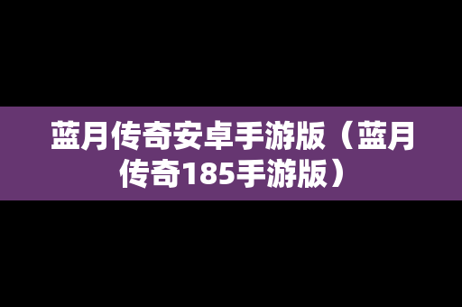 蓝月传奇安卓手游版（蓝月传奇185手游版）