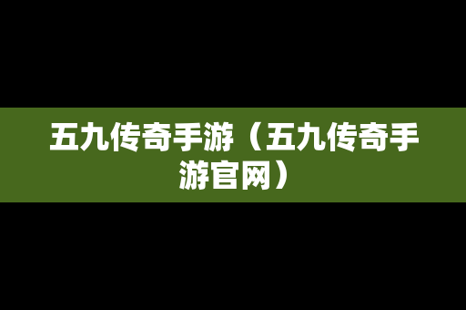 五九传奇手游（五九传奇手游官网）