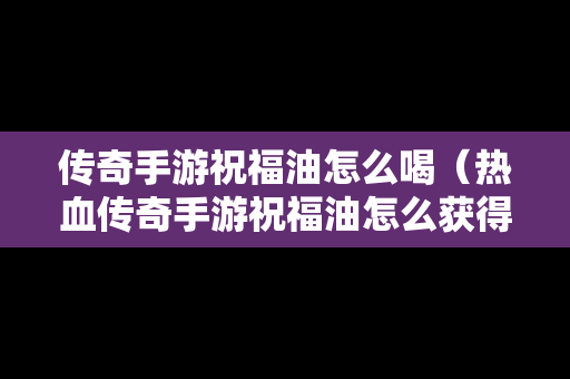 传奇手游祝福油怎么喝（热血传奇手游祝福油怎么获得）